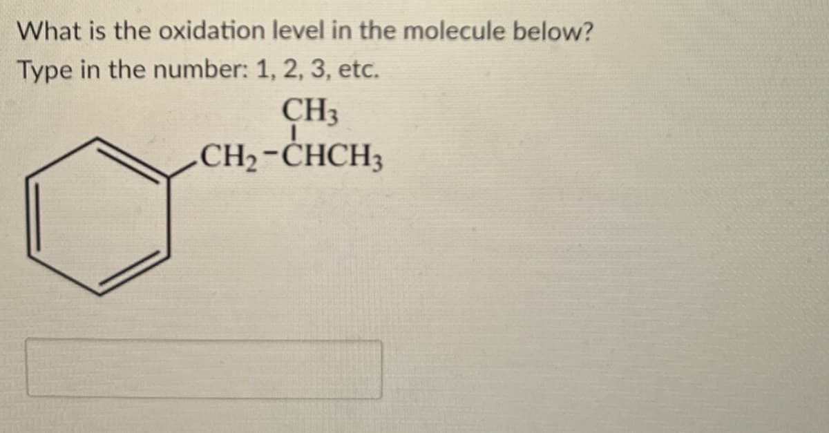 What is the oxidation level in the molecule below?
Type in the number: 1, 2, 3, etc.
CH3
CH2-CHCH3