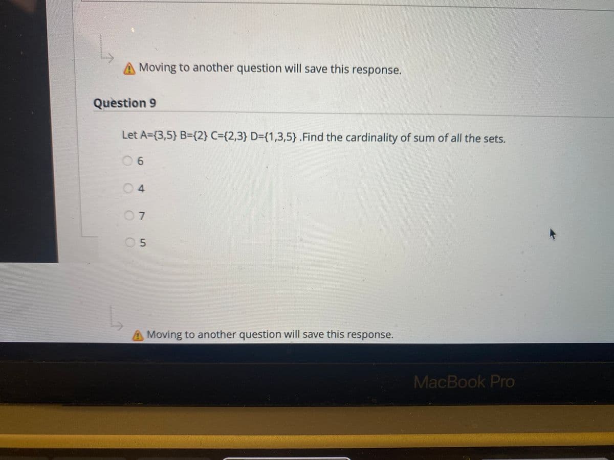 Moving to another question will save this response.
Question 9
Let A={3,5} B={2} C={2,3} D={1,3,5} .Find the cardinality of sum of all the sets.
0 6
04
05
A Moving to another question will save this response.
MacBook Pro
