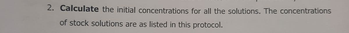2. Calculate the initial concentrations for all the solutions. The concentrations
of stock solutions are as listed in this protocol.
