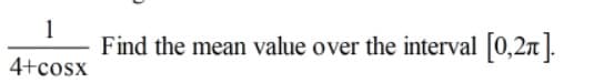 1
Find the mean value over the interval [0,2n].
4+cosx
