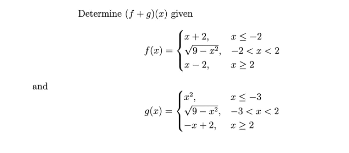 Determine (f + g)(x) given
x + 2,
x < -2
f (x) = { V9 – x², -2<x < 2
х — 2,
x > 2
and
(x²,
x< -3
g(x) = { V9 – x², -3<x < 2
-x + 2,
x > 2
