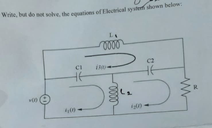 Write, but do not solve, the equations of Electrical system shown below:
v(1)
C1
HE
LA
0000
13 (1)-
0000
(2
i₂(1)
C2
не
www
R