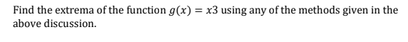 Find the extrema of the function g(x) = x3 using any of the methods given in the
above discussion.
