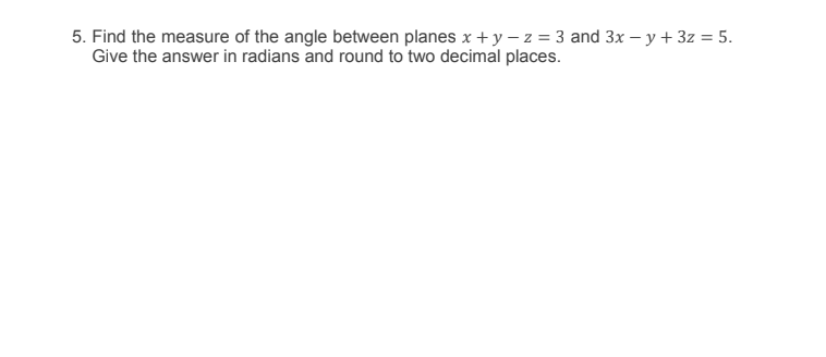 5. Find the measure of the angle between planes x + y – z = 3 and 3x – y+ 3z = 5.
Give the answer in radians and round to two decimal places.
