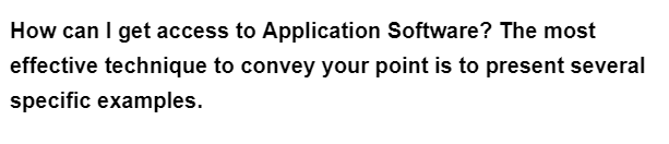 How can I get access to Application Software? The most
effective technique to convey your point is to present several
specific examples.