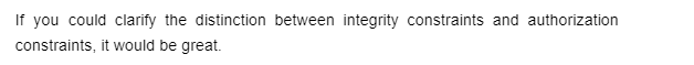 If you could clarify the distinction between integrity constraints and authorization
constraints, it would be great.