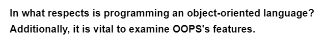 In what respects is programming an object-oriented language?
Additionally, it is vital to examine OOPS's features.