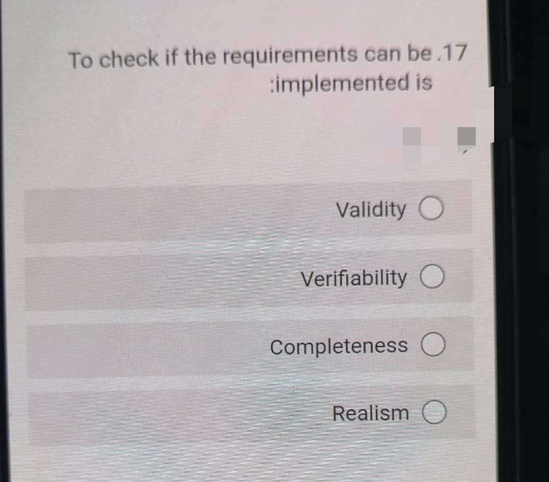 To check if the requirements can be.17
:implemented is
Validity
Verifiability O
Completeness
Realism O
