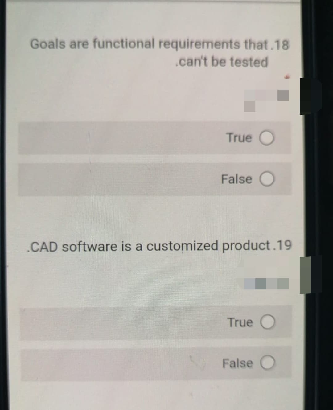 Goals are functional requirements that.18
.can't be tested
True O
False O
.CAD software is a customized product.19
True
False
