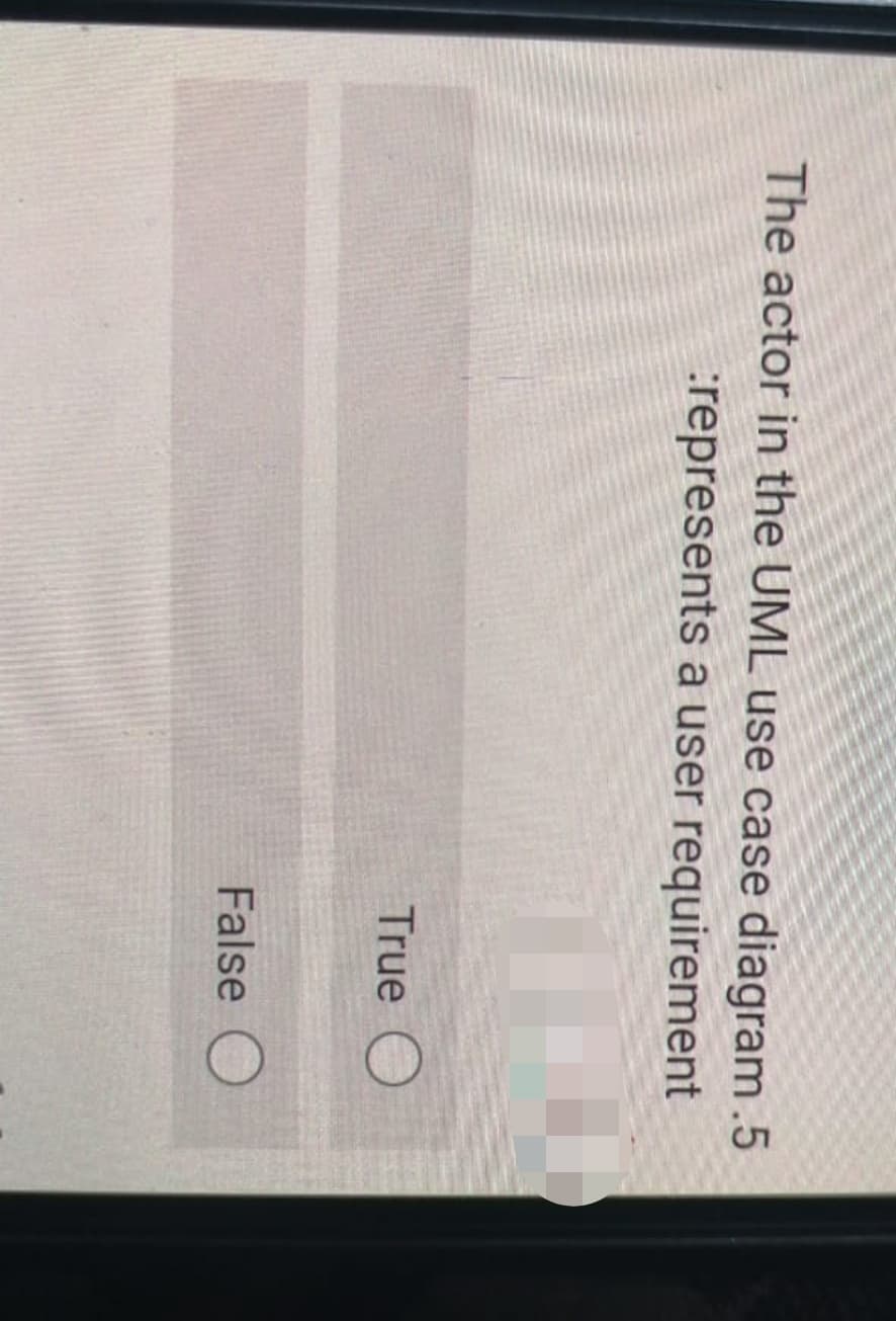 The actor in the UML use case diagram.5
:represents a user requirement
True O
False O
