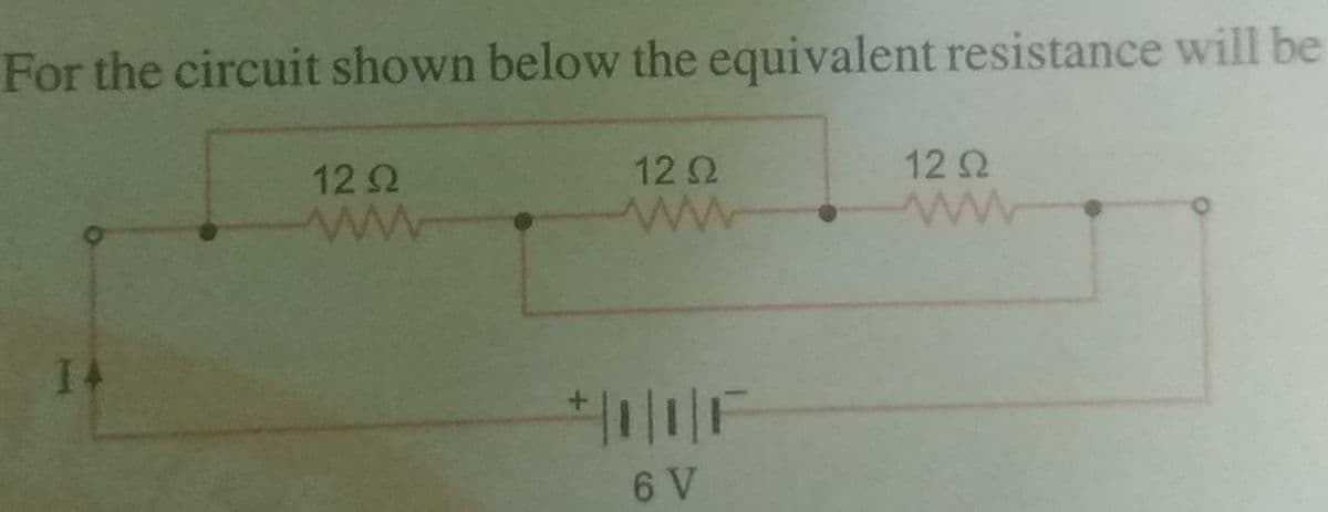 For the circuit shown below the equivalent resistance will be
12 2
12 2
122
ww
I4
*|||F
6 V
