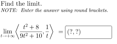 Find the limit.
NOTE: Enter the answer using round brackets.
t2 + 8 1
lim
(?, ?)
t→+00
t+0\9t2 + 10' t
