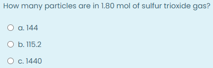 How many particles are in 1.80 mol of sulfur trioxide gas?
O a. 144
O b. 115.2
O c. 1440
