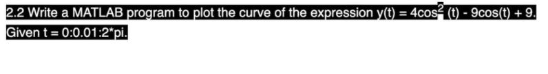 2.2 Write a MATLAB program to plot the curve of the expression y(t) = 4cos² (t) - 9cos(t) + 9.
Given t = 0:0.01:2*pi.
