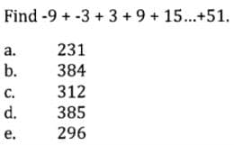 Find -9 + -3 + 3 +9 + 15...+51.
a.
231
b.
384
C.
312
d.
385
е.
296
