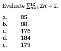 Evaluate E12, 2n + 2.
n=2
a.
85
b.
88
с.
176
d.
184
е.
179
