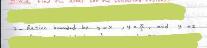 ind
aveas
Region boundad by y=x y
and
y =2
