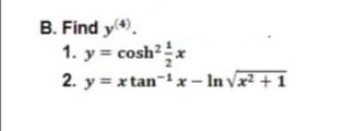 B. Find y.
1. y = cosh?x
2. y = x tan-1 x – In vx² + 1
