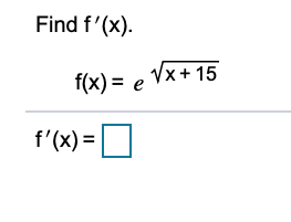 ### Calculus Problem: Finding the Derivative

**Problem Statement:**
Find the derivative \( f'(x) \) for the given function:

\[ f(x) = e^{\sqrt{x + 15}} \]

**Instructions:**
1. Identify the function \( f(x) \).
2. Calculate the derivative of \( f(x) \).

**Solution:**
To find \( f'(x) \), apply the chain rule. 

- The outer function is \( e^u \), where \( u = \sqrt{x + 15} \).
- The derivative of \( e^u \) with respect to \( u \) is \( e^u \).
- The inner function is \( \sqrt{x + 15} \).
- Rewrite \( \sqrt{x + 15} \) as \( (x + 15)^{1/2} \).
- The derivative of \( (x + 15)^{1/2} \) with respect to \( x \) is \( \frac{1}{2}(x + 15)^{-1/2} \).

Putting it all together using the chain rule:

\[ f'(x) = e^{\sqrt{x + 15}} \cdot \frac{1}{2}(x + 15)^{-1/2} \]

**Final Answer:**

\[ f'(x) = e^{\sqrt{x + 15}} \cdot \frac{1}{2\sqrt{x + 15}} \]

In simplified form, this can be written as:

\[ f'(x) = \frac{e^{\sqrt{x + 15}}}{2\sqrt{x + 15}} \]