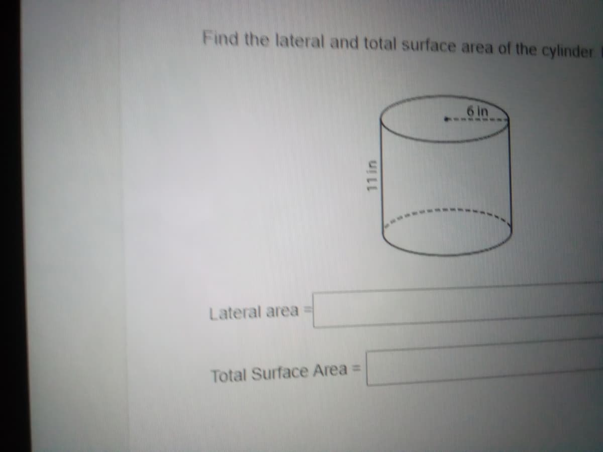 Find the lateral and total surface area of the cylinder
6 in
Lateral area
Total Surface Area =
11 in
