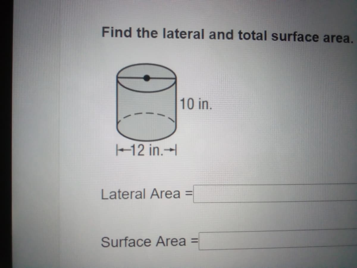 Find the lateral and total surface area.
10 in.
12 in.-
Lateral Area =
Surface Area =
