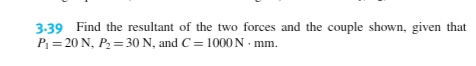 3-39 Find the resultant of the two forces and the couple shown, given that
P= 20 N, P2 = 30 N, and C= 1000N - mm.
