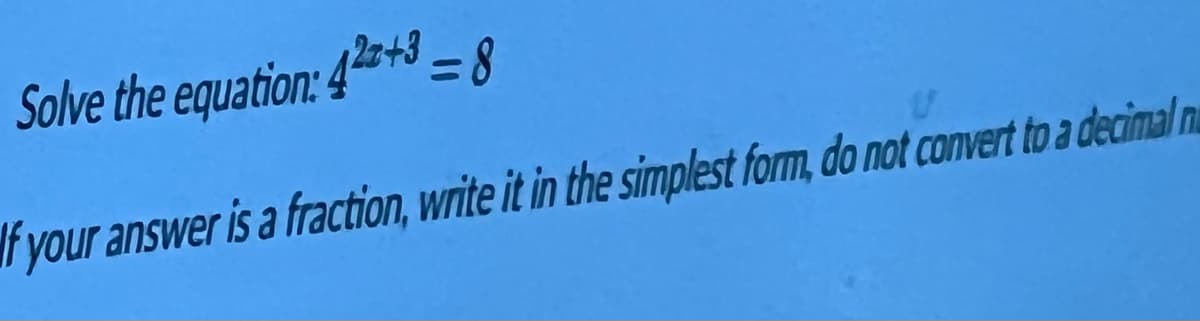 Solve the equation: 422+3=8
If your answer is a fraction, write it in the simplest form, do not convert to a decimal nu