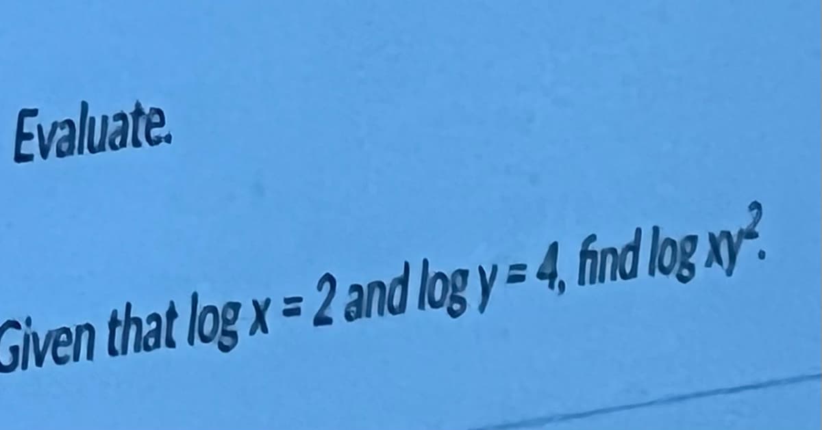 Evaluate.
Given that log x=2 and log y = 4, find log xy?