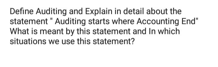 Define Auditing and Explain in detail about the
statement " Auditing starts where Accounting End"
What is meant by this statement and In which
situations we use this statement?
