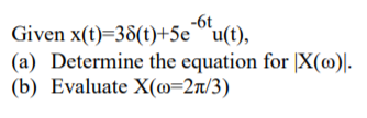 -6t
Given x(t)=38(t)+5eu(t),
(a) Determine the equation for |X(@)|.
(b) Evaluate X(m=2r/3)
