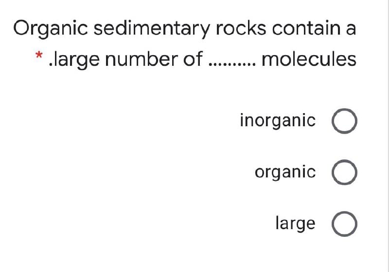 Organic sedimentary rocks contain a
. . molecules
* .large number of
inorganic
organic
large
