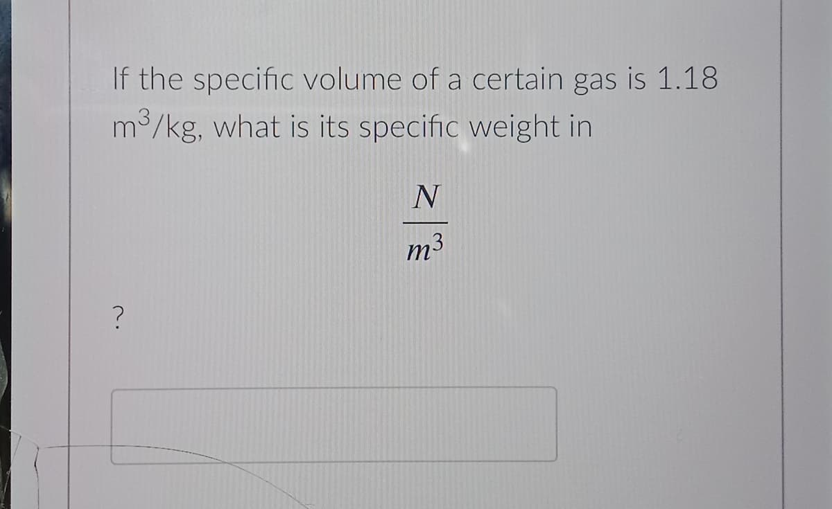 If the specific volume of a certain gas is 1.18
m3/kg, what is its specific weight in
m3
