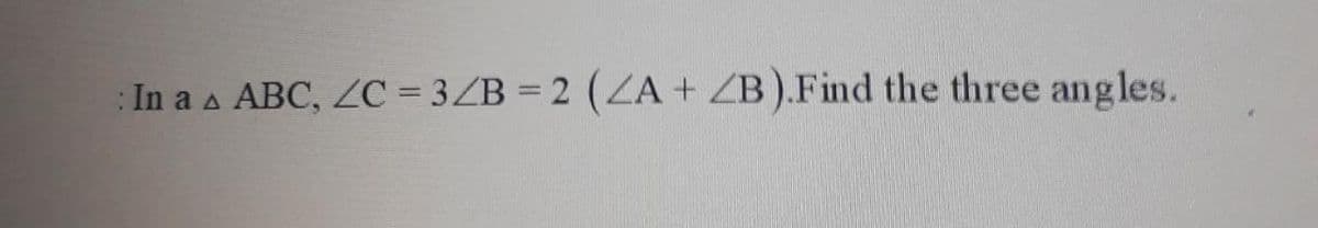 : In a a ABC, ZC = 3ZB = 2 (ZA + ZB ).Find the three angles.
