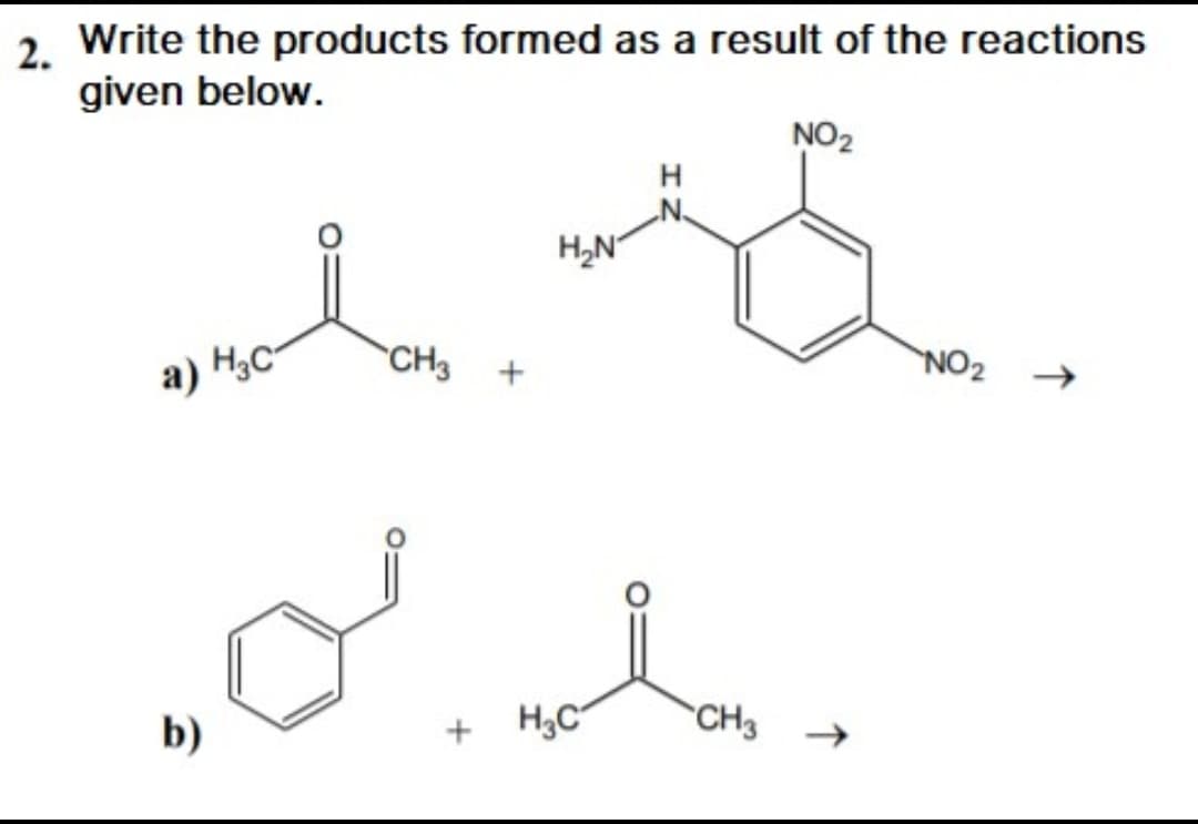 2. Write the products formed as a result of the reactions
given below.
NO2
H
a) H;C-
CH3 +
NO2
CH3 →
b)
+ H3C"
