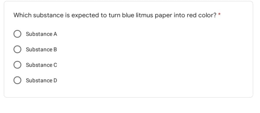 Which substance is expected to turn blue litmus paper into red color? *
Substance A
Substance B
O Substance C
O Substance D