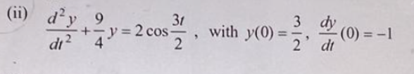 (ii)
d²y. 9
+y=2
di2 4
31
cos-
y=20 with y(0)
2
"
3, dy (0)
2
dt
-(0)=-1