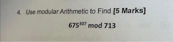 4. Use modular Arithmetic to Find [5 Marks]
675307 mod 713