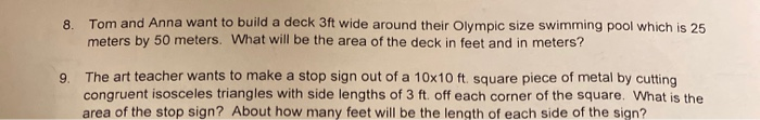 Tom and Anna want to build a deck 3ft wide around their Olympic size swimming pool which is 25
meters by 50 meters. What will be the area of the deck in feet and in meters?
8.
