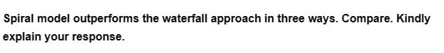 Spiral model outperforms the waterfall approach in three ways. Compare. Kindly
explain your response.