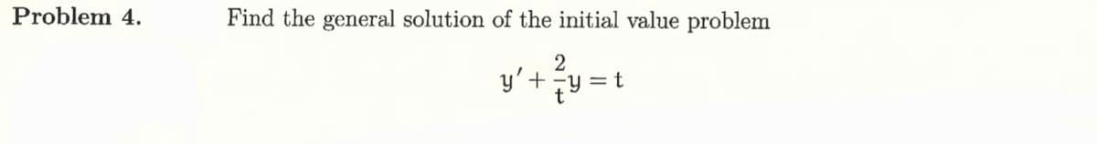 Problem 4.
Find the general solution of the initial value problem
y' + 2y =
t