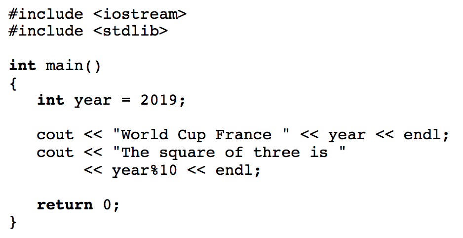 #include <iostream>
#include <stdlib>
int main()
{
int year = 2019;
cout << "World Cup France
cout << "The square of three is
<< year%10 << endl;
<< year << endl;
return 0;
}
