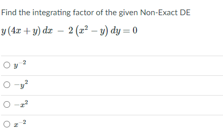 Find the integrating factor of the given Non-Exact DE
y (4x + y) dx – 2 (x² – y) dy = 0
O y 2
O -y?
O -z?
O a 2

