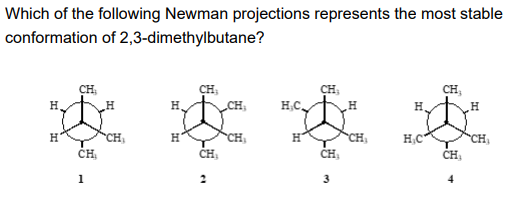 Which of the following Newman projections represents the most stable
conformation of 2,3-dimethylbutane?
CH:
CH,
CH,
CH;
CH,
H.
H.C,
H
H.
CH
CH
H,C
CH
CH
CH,
1
3
4
