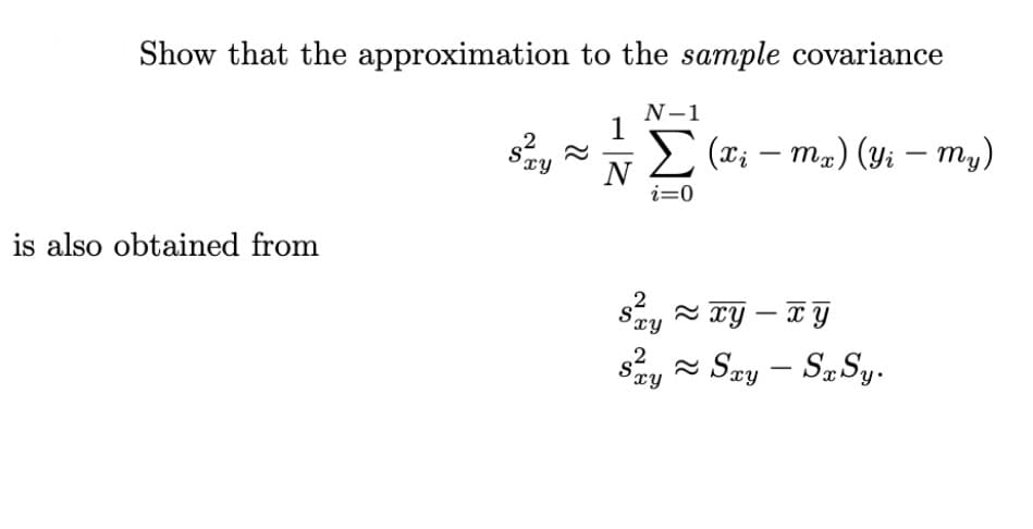 Show that the approximation to the sample covariance
N-1
1
E (x; – ma) (Yi – my)
|
ry
i=0
is also obtained from
sey = TY – TY
say Say – SaSy.
-
