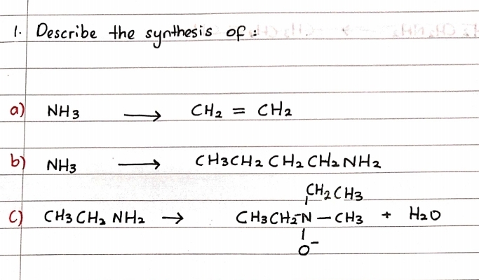 1. Describe the synthesis of :li
a)
NH 3
CH2 = CH2
b) NH3
CH3CH2 CH2 CH2NH2
CH2 CH3
CH3 CHEN -CH3
C) CH3 CH2 NH2 →
H20
