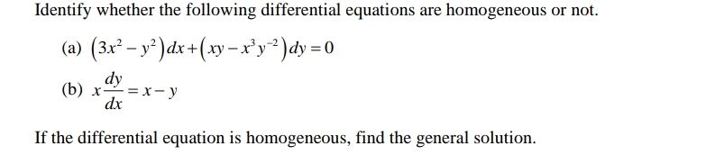 Identify whether the following differential equations are homogeneous or not.
(a) (3x² – y³ )dx+(xy -x'y*)dy =0
dy
(b) x =x- y
dx
If the differential equation is homogeneous, find the general solution.
