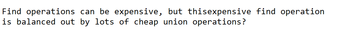 Find operations can be expensive, but thisexpensive find operation
is balanced out by lots of cheap union operations?
