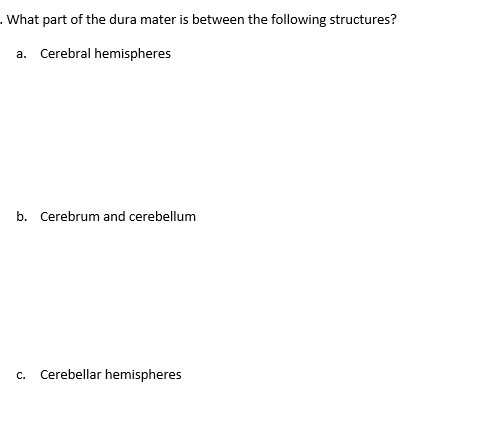 What part of the dura mater is between the following structures?
a. Cerebral hemispheres
b. Cerebrum and cerebellum
C. Cerebellar hemispheres