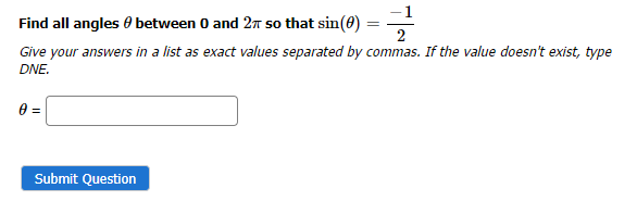 Find all angles between 0 and 2π so that sin(0)
2
Give your answers in a list as exact values separated by commas. If the value doesn't exist, type
DNE.
0 =
Submit Question
=
