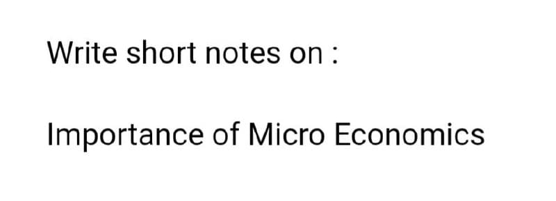 Write short notes on :
Importance of Micro Economics
